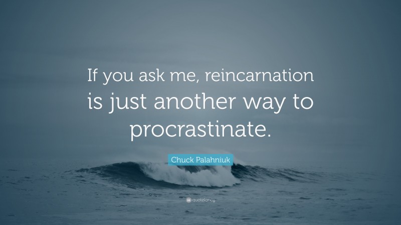 Chuck Palahniuk Quote: “If you ask me, reincarnation is just another way to procrastinate.”