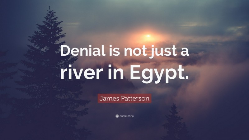 James Patterson Quote: “Denial is not just a river in Egypt.”