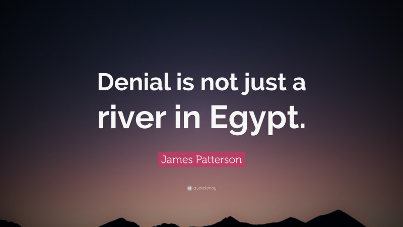 James Patterson Quote: “Denial is not just a river in Egypt.”