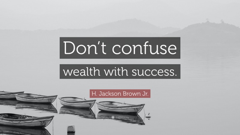 H. Jackson Brown Jr. Quote: “Don’t confuse wealth with success.”