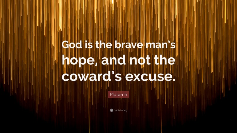 Plutarch Quote: “God is the brave man’s hope, and not the coward’s excuse.”