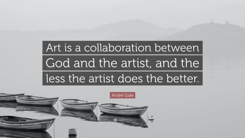 André Gide Quote: “Art is a collaboration between God and the artist, and the less the artist does the better.”