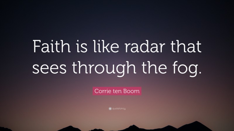 Corrie ten Boom Quote: “Faith is like radar that sees through the fog.”