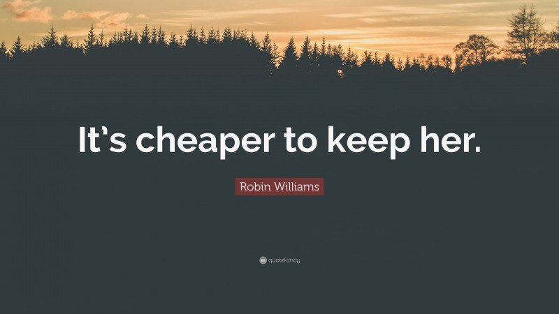 Robin Williams Quote: “It’s cheaper to keep her.”