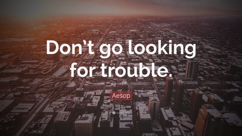 Aesop Quote: “Don’t go looking for trouble.”