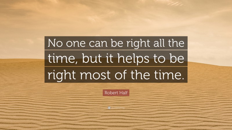 Robert Half Quote: “No one can be right all the time, but it helps to be right most of the time.”