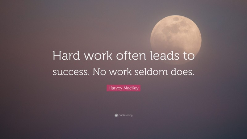 Harvey MacKay Quote: “Hard work often leads to success. No work seldom does.”