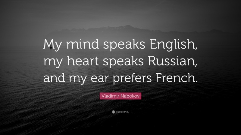 Vladimir Nabokov Quote: “My mind speaks English, my heart speaks Russian, and my ear prefers French.”