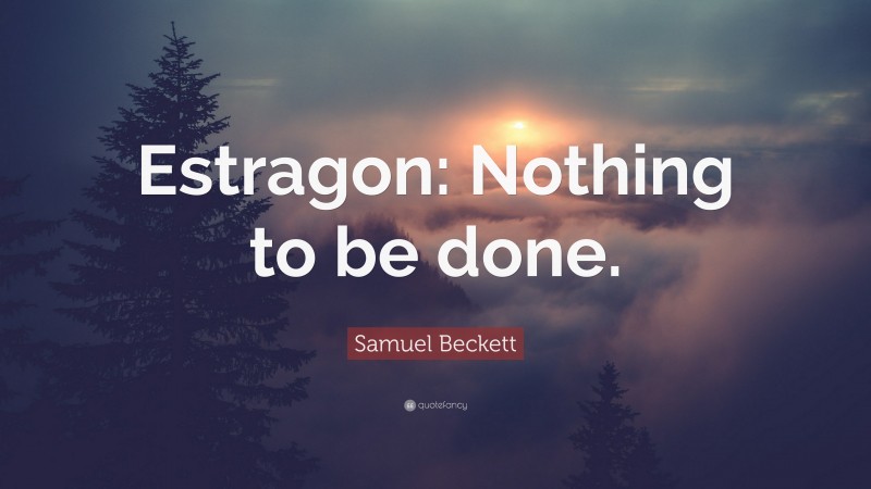 Samuel Beckett Quote: “Estragon: Nothing to be done.”