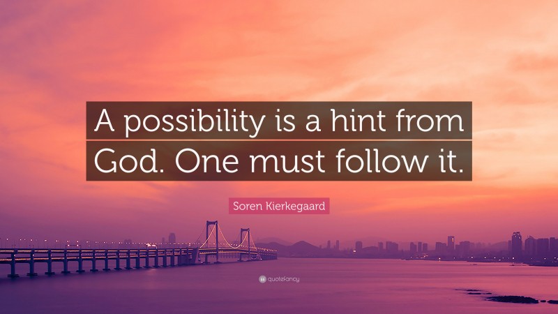 Soren Kierkegaard Quote: “A possibility is a hint from God. One must follow it.”