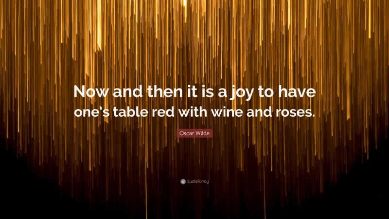 Oscar Wilde Quote: “Now and then it is a joy to have one’s table red with wine and roses.”