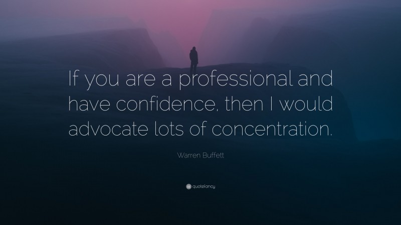 Warren Buffett Quote: “If you are a professional and have confidence, then I would advocate lots of concentration.”