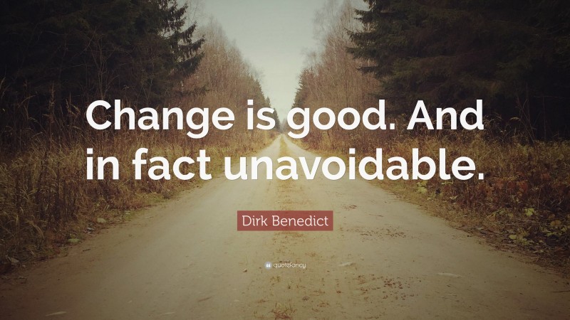 Dirk Benedict Quote: “Change is good. And in fact unavoidable.”