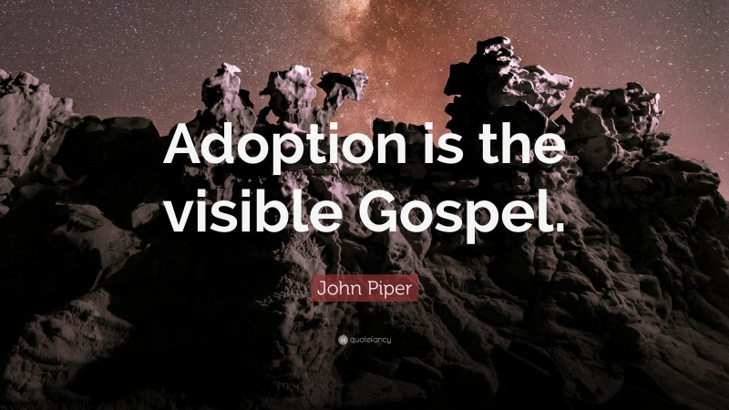 John Piper Quote: “Adoption is the visible Gospel.”