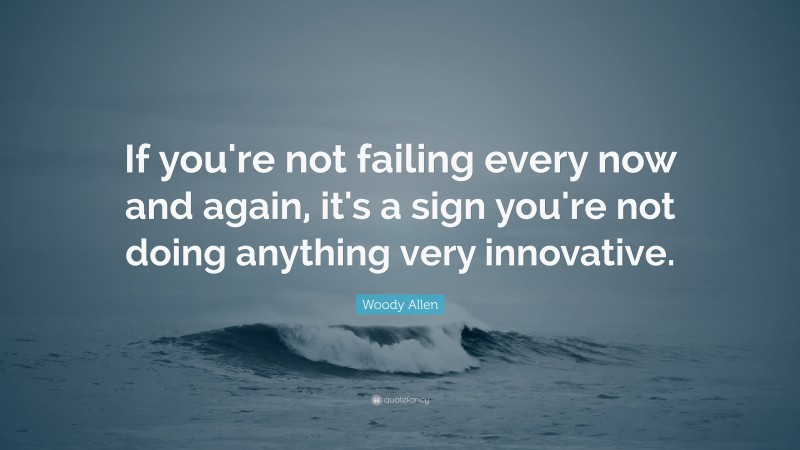 Woody Allen Quote: “If you're not failing every now and again, it's a sign you're not doing anything very innovative.”