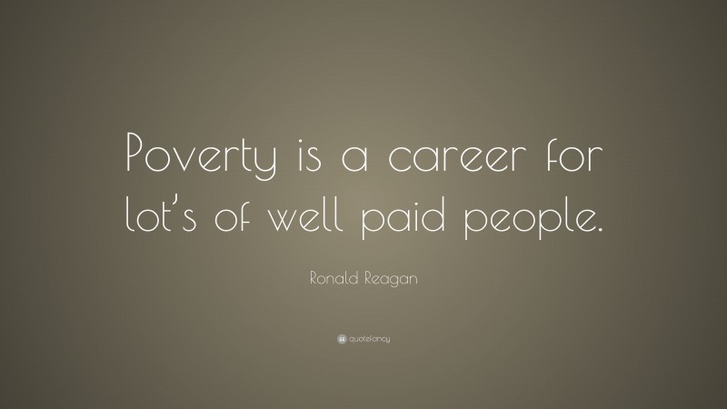 Ronald Reagan Quote: “Poverty is a career for lot’s of well paid people.”
