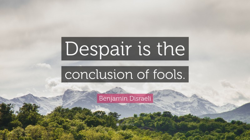 Benjamin Disraeli Quote: “Despair is the conclusion of fools.”