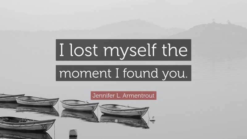 Jennifer L. Armentrout Quote: “I lost myself the moment I found you.”
