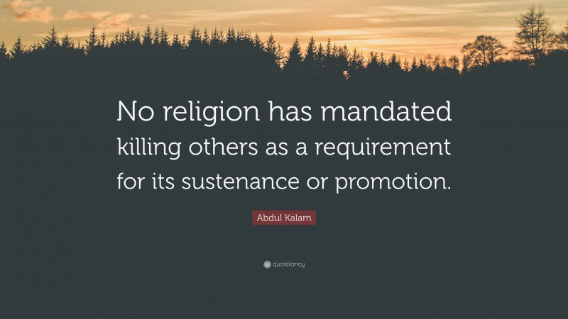 Abdul Kalam Quote: “No religion has mandated killing others as a requirement for its sustenance or promotion.”