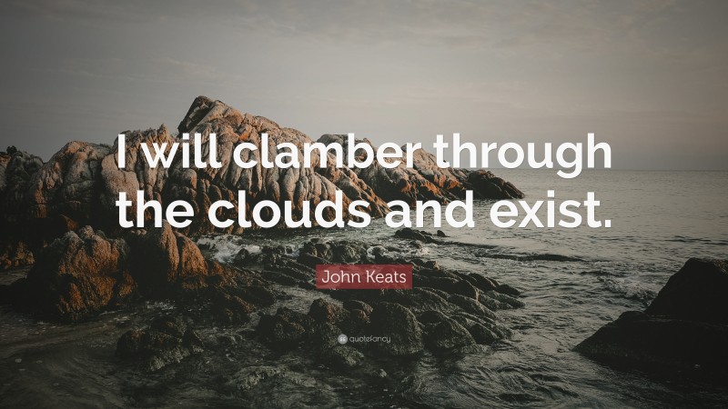 John Keats Quote: “I will clamber through the clouds and exist.”