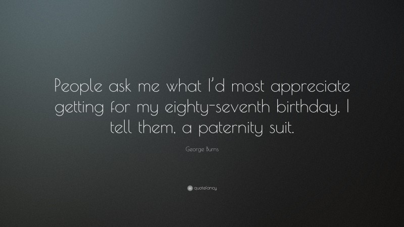 George Burns Quote: “People ask me what I’d most appreciate getting for my eighty-seventh birthday. I tell them, a paternity suit.”