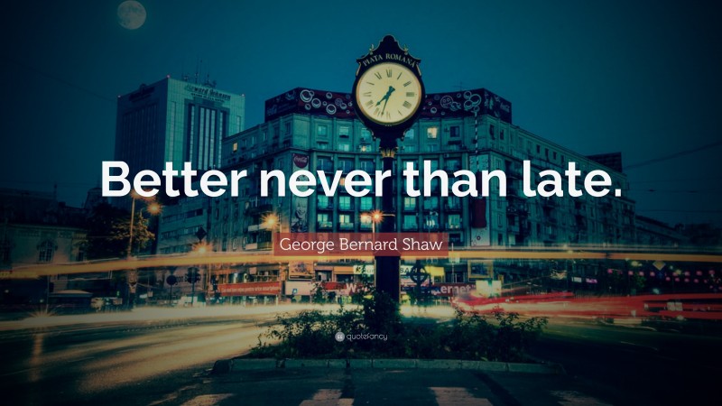 George Bernard Shaw Quote: “Better never than late.”
