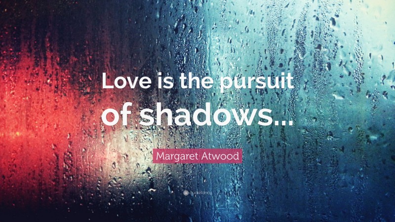 Margaret Atwood Quote: “Love is the pursuit of shadows...”