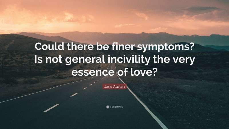 Jane Austen Quote: “Could there be finer symptoms? Is not general incivility the very essence of love?”