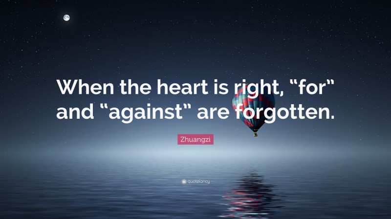 Zhuangzi Quote: “When the heart is right, “for” and “against” are forgotten.”