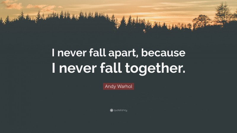 Andy Warhol Quote: “I never fall apart, because I never fall together.”
