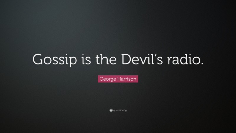 George Harrison Quote: “Gossip is the Devil’s radio.”