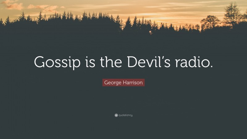 George Harrison Quote: “Gossip is the Devil’s radio.”
