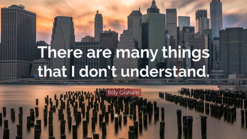 Billy Graham Quote: “There are many things that I don’t understand.”