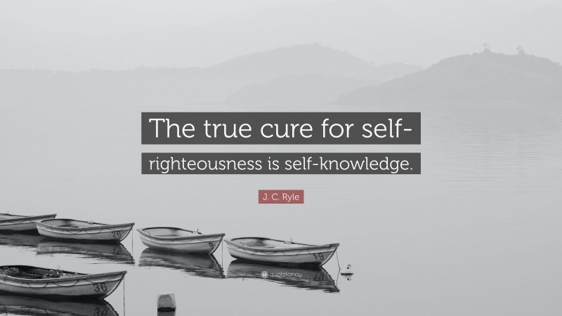 J. C. Ryle Quote: “The true cure for self-righteousness is self-knowledge.”