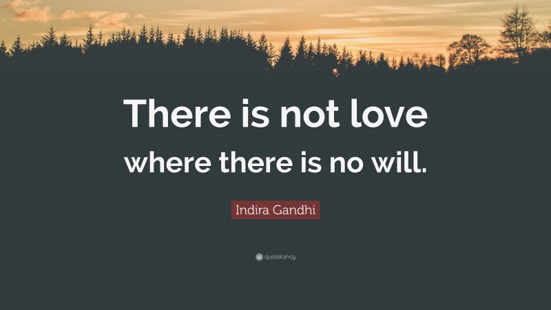 Indira Gandhi Quote: “There is not love where there is no will.”