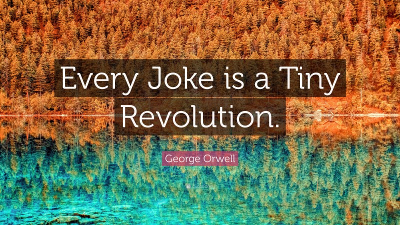 George Orwell Quote: “Every Joke is a Tiny Revolution.”