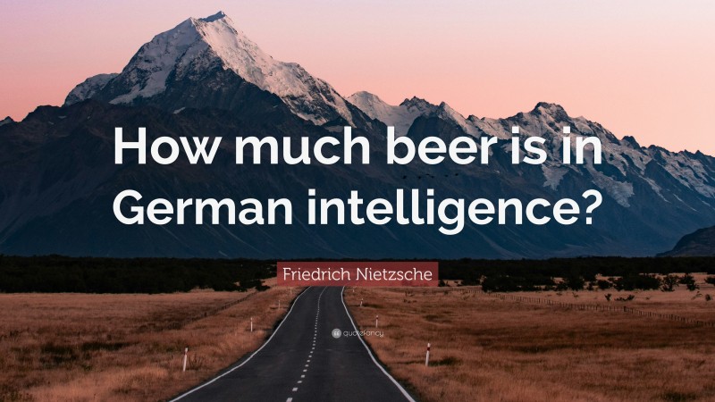 Friedrich Nietzsche Quote: “How much beer is in German intelligence?”