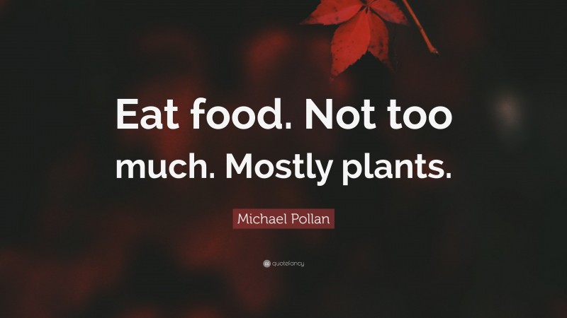 Michael Pollan Quote: “Eat food. Not too much. Mostly plants.”