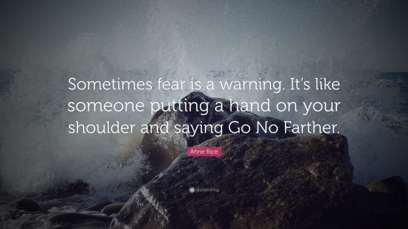 Anne Rice Quote: “Sometimes fear is a warning. It’s like someone putting a hand on your shoulder and saying Go No Farther.”