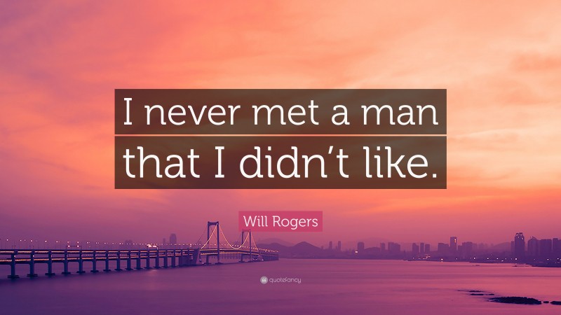 Will Rogers Quote: “I never met a man that I didn’t like.”