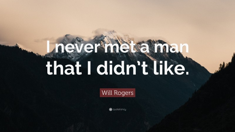 Will Rogers Quote: “I never met a man that I didn’t like.”