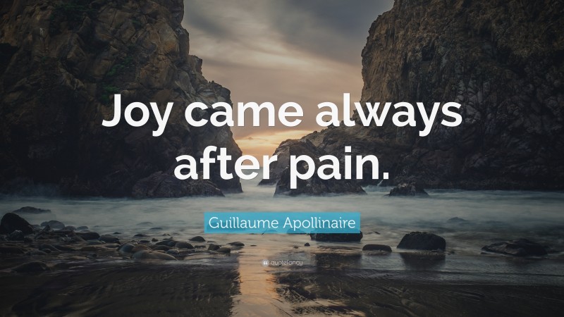 Guillaume Apollinaire Quote: “Joy came always after pain.”