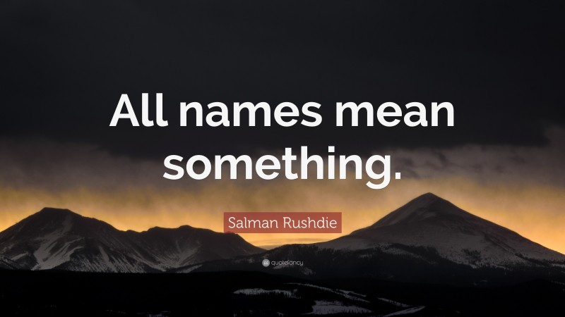 Salman Rushdie Quote: “All names mean something.”