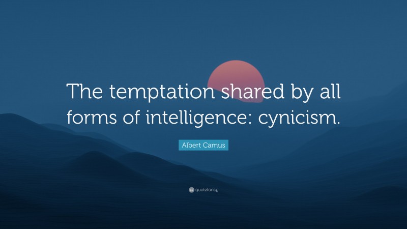 Albert Camus Quote: “The temptation shared by all forms of intelligence: cynicism.”