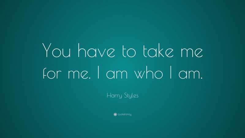 Harry Styles Quote: “You have to take me for me. I am who I am.”