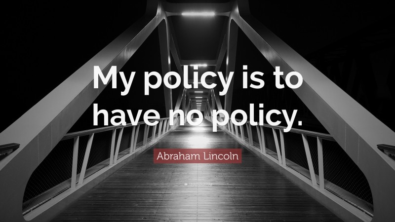 Abraham Lincoln Quote: “My policy is to have no policy.”
