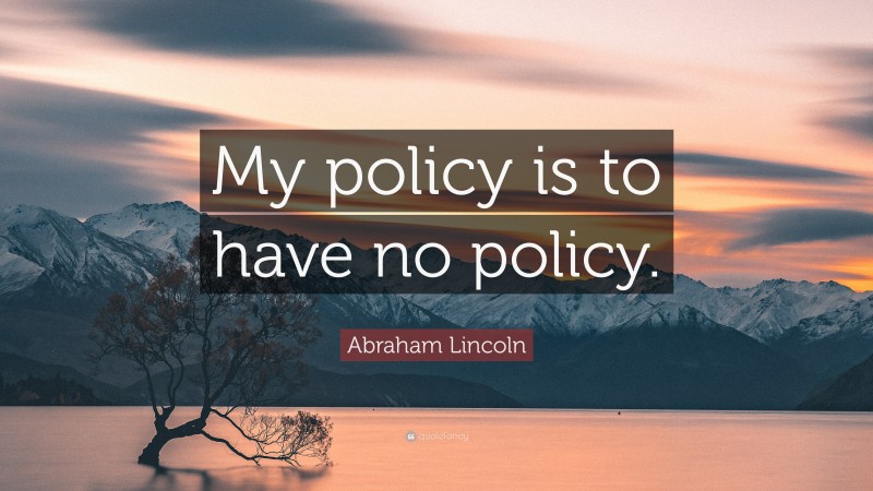 Abraham Lincoln Quote: “My policy is to have no policy.”