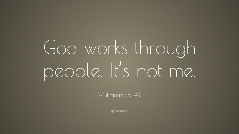 Muhammad Ali Quote: “God works through people. It’s not me.”