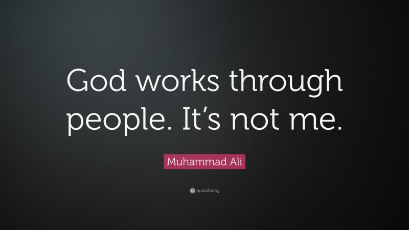 Muhammad Ali Quote: “God works through people. It’s not me.”