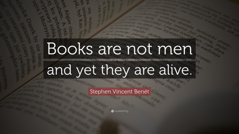 Stephen Vincent Benét Quote: “Books are not men and yet they are alive.”